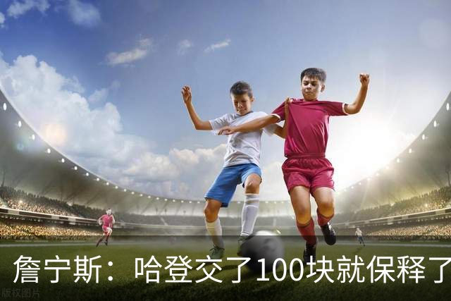 詹宁斯：哈登交了100块就保释了？若警察放我走我愿意给他1000